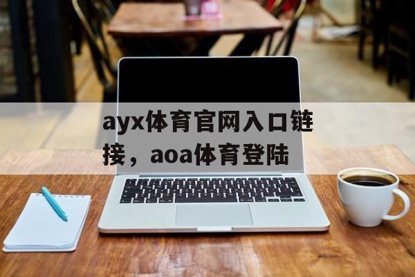 ayx体育官网入口链接，aoa体育登陆