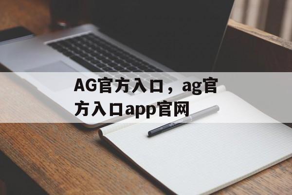 AG官方入口，ag官方入口app官网